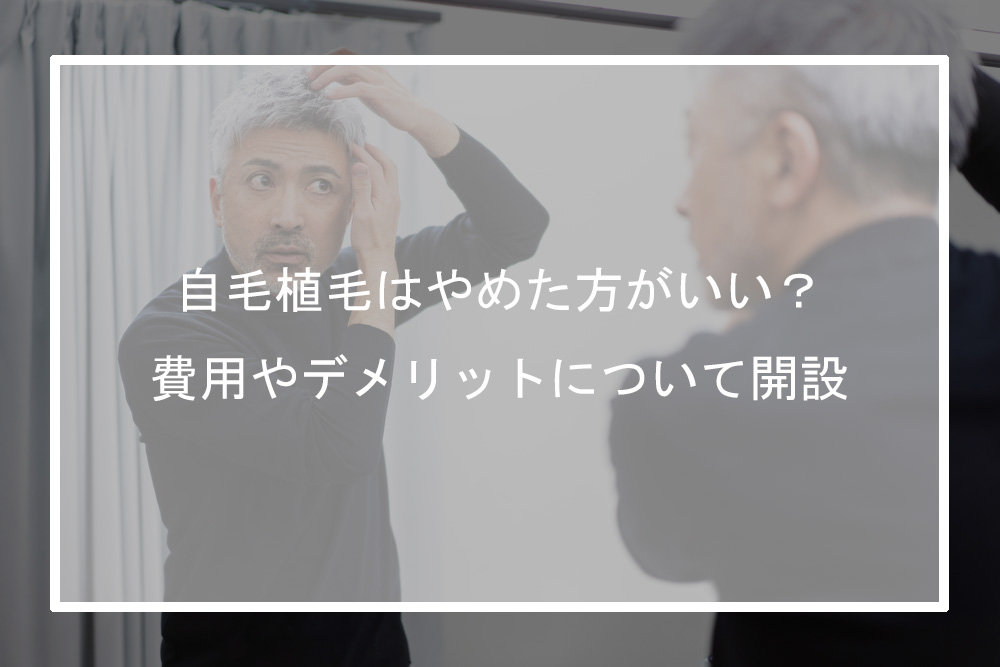 自毛植毛はやめた方がいい？後悔しないために知っておきたい費用やデメリット